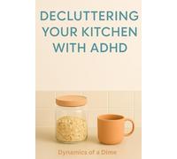 Decluttering Your Kitchen with ADHD: A Step-by-Step Guide to Creating a Calm, Functional Space That Reduces Overwhelm and Actually Stays Organized