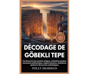 DÉCODAGE DE GÖBEKLI TEPE: À la découverte des mystères antiques, civilisations perdues, monuments préhistoriques, origines humaines, symbolisme spirituel et découvertes archéologiques