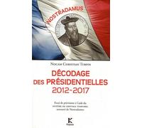 Décodage des Présidentielles 2012-2017 : Essai de prévisions à l'aide du Système de cryptage temporel retrouvé de Nostradamus
