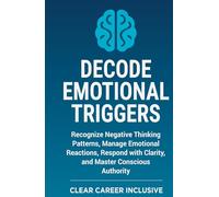 Decode Emotional Triggers: Recognize Negative Thinking Patterns, Manage Emotional Reactions, Respond with Clarity, and Master Conscious Authority
