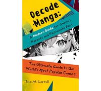 Decode Manga a Modern Guide for Curious Parents and Passionate Fans: The Ultimate Guide to the World's Most Popular Comics