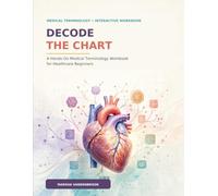 Decode The Chart: A Hands-On Medical Terminology Workbook for Healthcare Beginners