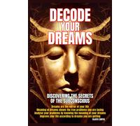 Decode Your Dreams: Discovering The Secrets Of The Subconscious, This Book Will Help You To Interpret Dreams And Reveal The Secrets, To Decode, Understand, And Embrace The Wisdom Your Dreams Offer.