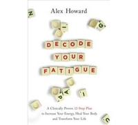 Decode Your Fatigue A Clinically Proven 12Step Plan to Increase Your Energy Heal Your Body and Transform Your Life by Alex Howard Alex Howard (Auteur)