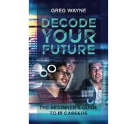 Decode Your Future: The Beginner's Guide To It Careers: The New It Professional's Guide: Mastering Your Tech Skills, Building Your Network, And Launching A Fulfilling It Career