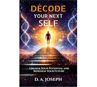 Decode Your Next Self: Unlock Your Potential and Redesign Your Future