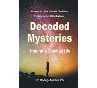 Decoded Mysteries: Natural & Spiritual Life ANSWERS TO LIFE'S UTIMATE QUESTIONS