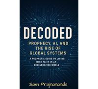 Decoded - Prophecy, AI, and the Rise of Global Systems: A Prophetic Guide to Living with Faith in an Accelerating World.
