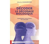 Décoder Le Décodage Biologique - Comprendre L'intelligence De La Maladie
