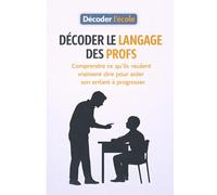 Décoder le langage des profs: Comprendre ce qu'ils veulent vraiment dire pour aider son enfant à progresser
