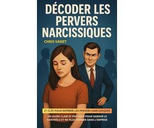 Décoder les Pervers Narcissiques: 21 clés pour repérer les pervers narcissiques - Un guide clair et pratique pour garder le contrôle et ne plus tomber dans l’emprise