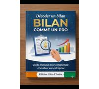 DÉCODER UN BILAN COMME UN PRO: Guide pratique pour comprendre et évaluer une entreprise