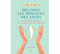 Décodez les messages des anges: Le guide pour tout savoir sur la communication angélique