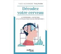 Décodez votre cerveau: Le comprendre, l'entretenir et le stimuler pour plus de performance !