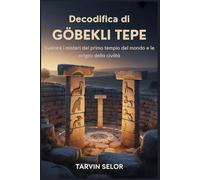 Decodifica di Gobekli Tepe: Svelare i misteri del primo tempio del mondo e le origini della civiltà