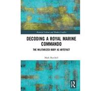 Decoding a Royal Marine Commando: The Militarized Body as Artefact (Material Culture and Modern Conflict) - [Livre en VO] Mark Burchell (Auteur)