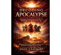 DECODING APOCALYPSE: A Complete Interpretation of the Book of Revelation and the End of the Age