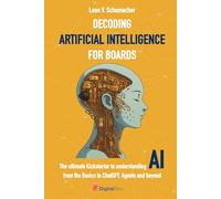 Decoding Artificial Intelligence for Boards: The ultimate Kickstarter to understanding AI from the Basics to ChatGPT, Agents and beyond