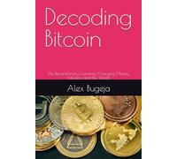 Decoding Bitcoin: The Revolutionary Currency Changing Money, Markets, and the World