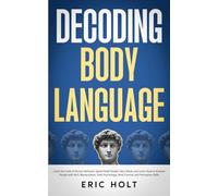Decoding Body Language: Crack the Code of Human Behavior, Speed Read People Like a Book, and Learn How to Analyze People with NLP, Manipulation, Dark Psychology, Mind Control, and Persuasion Skills.