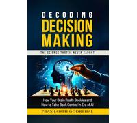 Decoding Decision Making: How Your Brain Decides and How to Take Back Control in the Age of AI