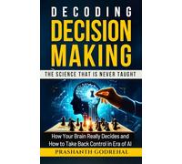 Decoding Decision Making: The Science That Is Never Taught: How your brain really decides-and how to take back control