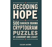 Decoding Hope: 500 Barack Obama Cryptogram Puzzles of Leadership and Legacy: Challenge Your Mind and Reflect on History Through Uplifting Quotes of Wisdom, Courage, and Change