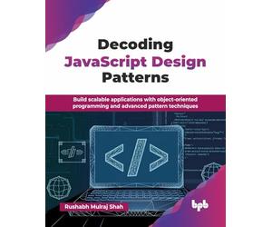 Decoding JavaScript Design Patterns: Build scalable applications with object-oriented programming and advanced pattern techniques (English Edition)