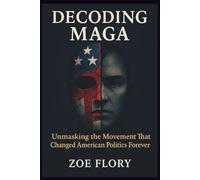 Decoding MAGA: Unmasking the Movement That Changed American Politics Forever