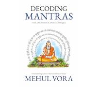 Decoding Mantras: The Art, Science and Technique: Ancient Science of Mantras, Sound Healing & Spiritual Practice | Mantra Vidya, Japa, Diksha Explained | Non-Fiction Paperback | By Mehul Vora