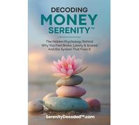 Decoding Money Serenity: The Hidden Psychology Behind Why You Feel Broke, Lonely & Scared and the System That Fixes It