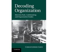 Decoding Organization: Bletchley Park, Codebreaking And Organization Studies
