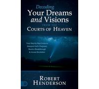 Decoding Prophetic Dreams and Visions from the Courts of Heaven: Your Step-by-Step Guide to Interpret God's Purposes, Receive Breakthrough, and Access Revelation
