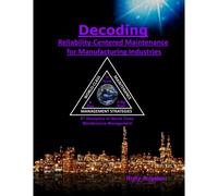 Decoding Reliability-Centered Maintenance Process For Manufacturing Industries: 9th Discipline Of World Class Maintenance Management The 12 Disciplines
