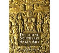 Decoding Southeast Asian Art: Studies in Honor of Piriya Krairiksh