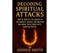 Decoding Spiritual Attacks: How to Identify the Source of Witchcraft, Voodoo, and Brujería and Break Their Power with Targeted Prayer