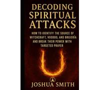 Decoding Spiritual Attacks: How to Identify the Source of Witchcraft, Voodoo, and Brujería and Break Their Power with Targeted Prayer