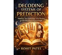 Decoding Systems of Prediction: Palmistry, Tarot, Numerology & Face Reading for Self-Discovery, Pattern Recognition, and Practical Insight
