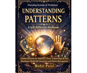 Decoding Systems of Prediction: Understanding Patterns- A Self-Reflection Workbook: Guided Exercises for Palmistry, Tarot, Numerology & Face Reading to Build Self-Awareness and Pattern Recognition
