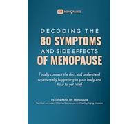 Decoding The 80 Symptoms & Side Effects Of Menopause: Finally Connect the Dots to Menopause Symptoms and Side Effects, Understand What’s Happening in Your Body, and How to Get Relief