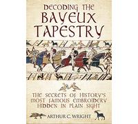 Decoding the Bayeux Tapestry: The Secrets of History's Most Famous Embriodery Hiden in Plain Sight