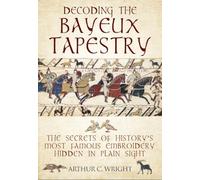 Decoding the Bayeux Tapestry: The Secrets of History's Most Famous Embroidery Hidden in Plain Sight