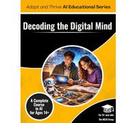 Decoding the Digital Mind: A Complete Course in AI (Children 14+)