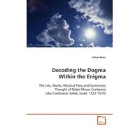 Decoding The Dogma Within The Enigma: The Life, Works, Mystical Piety And Systematicthought Of Rabbi Moses Cordoeiro (Aka Cordovero;Safed, Israel, 1522-1570)