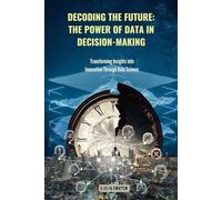 Decoding the Future: The Power of Data in Decision-Making, Transforming Insights into Innovation Through Data Science