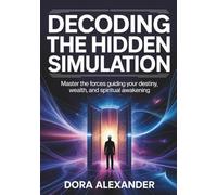 Decoding The Hidden Simulation: Master the Forces Guiding Your Destiny, Wealth, and Spiritual Awakening