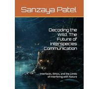 Decoding the Wild: The Future of Interspecies Communication: Interfaces, Ethics, and the Limits of Interfering with Nature