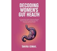 Decoding Women's Gut Health: A Comprehensive Guide to Enhancing Digestion, Balancing Hormones, and Improving Mood, Immunity, and Overall Health