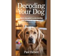 Decoding Your Dog: Step to step guide to understanding your canine body language and communicate effectively with your pet