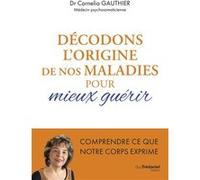 Décodons l'origine de nos maladies pour mieux guérir Cornelia Gauthier (Auteur)